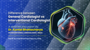 Difference between General Cardiologist vs. Interventional Cardiologist - A detailed discussion by Dr. Kuntal Bhattacharya, Interventional Cardiologist in Kolkata